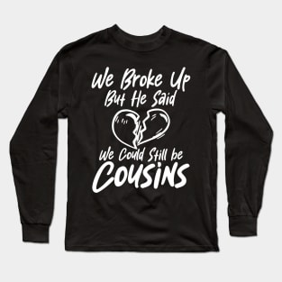 We Broke Up but He Said We Could Still Be Cousins Long Sleeve T-Shirt